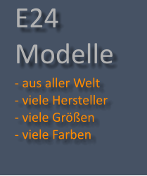 E24 Modelle - aus aller Welt   - viele Hersteller - viele Gren  - viele Farben